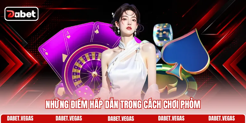 Cách Chơi Phỏm - Cẩm Nang Hạ Bài Thắng Chắc Từ DABET 1 Những điểm hấp dẫn trong cách chơi phỏm
